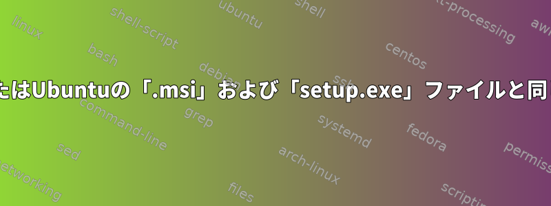 DebianまたはUbuntuの「.msi」および「setup.exe」ファイルと同じですか？