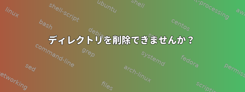 ディレクトリを削除できませんか？