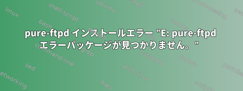 pure-ftpd インストールエラー "E: pure-ftpd エラーパッケージが見つかりません。"