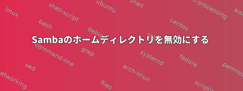 Sambaのホームディレクトリを無効にする