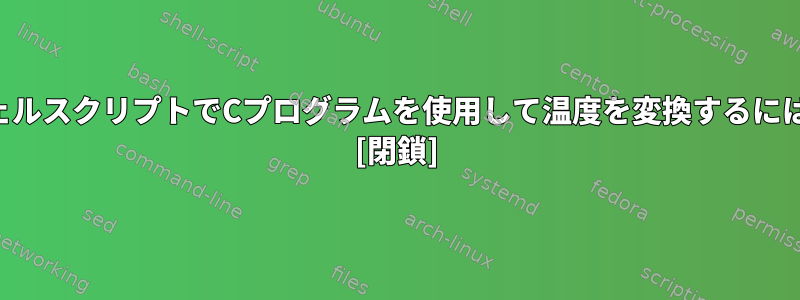 シェルスクリプトでCプログラムを使用して温度を変換するには？ [閉鎖]