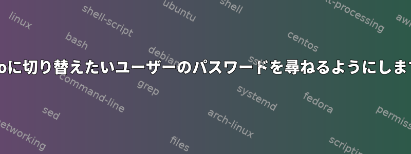 sudoに切り替えたいユーザーのパスワードを尋ねるようにします。