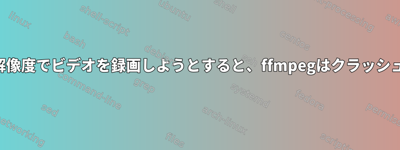 より高い解像度でビデオを録画しようとすると、ffmpegはクラッシュします。