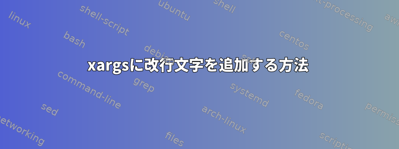 xargsに改行文字を追加する方法