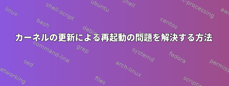 カーネルの更新による再起動の問題を解決する方法