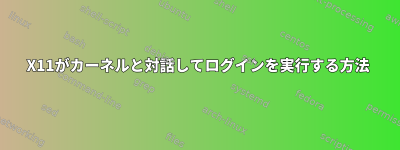 X11がカーネルと対話してログインを実行する方法