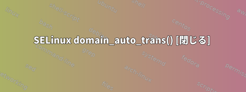 SELinux domain_auto_trans() [閉じる]