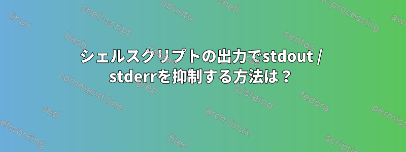 シェルスクリプトの出力でstdout / stderrを抑制する方法は？