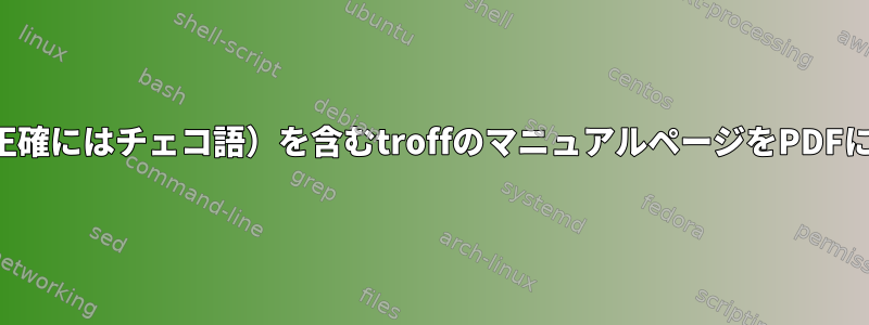 UTF-8文字（正確にはチェコ語）を含むtroffのマニュアルページをPDFに変換する方法