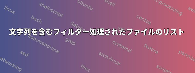 文字列を含むフィルター処理されたファイルのリスト