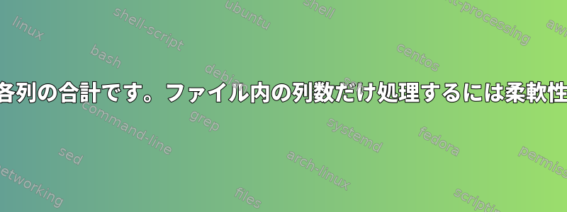 ファイル内の各列の合計です。ファイル内の列数だけ処理するには柔軟性が必要です。