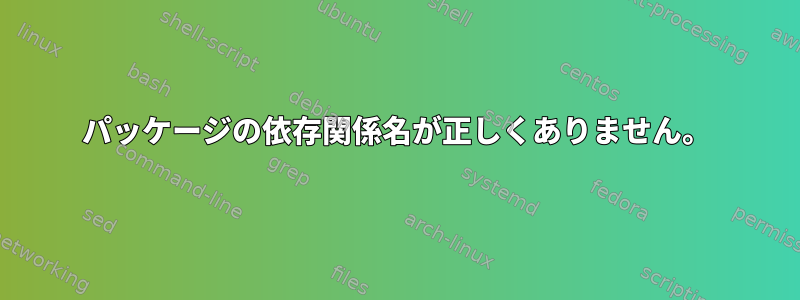 パッケージの依存関係名が正しくありません。