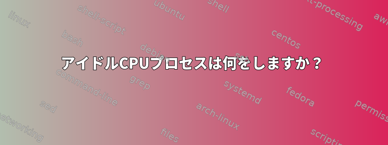 アイドルCPUプロセスは何をしますか？