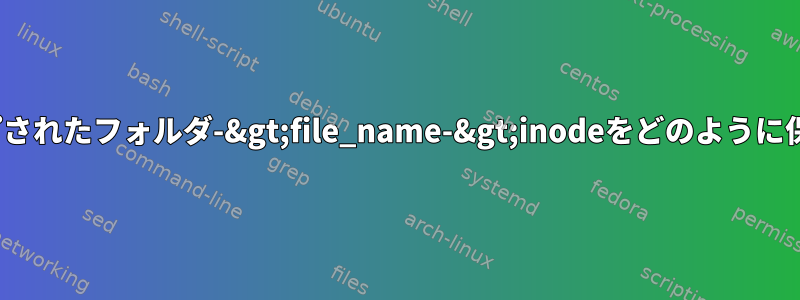 Linuxはマップされたフォルダ-&gt;file_name-&gt;inodeをどのように保存しますか？