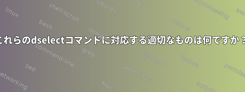 これらのdselectコマンドに対応する適切なものは何ですか？