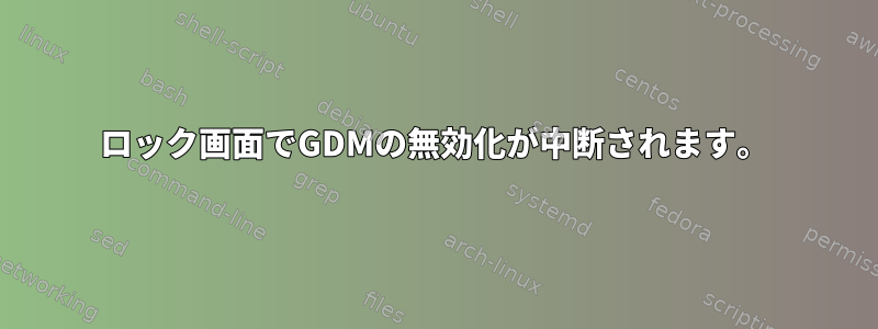 ロック画面でGDMの無効化が中断されます。