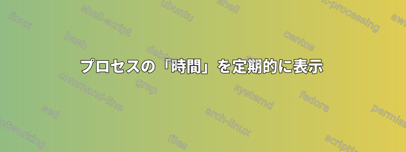 プロセスの「時間」を定期的に表示