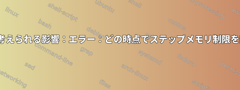 slurmstepdの考えられる影響：エラー：どの時点でステップメモリ​​制限を超えましたか？