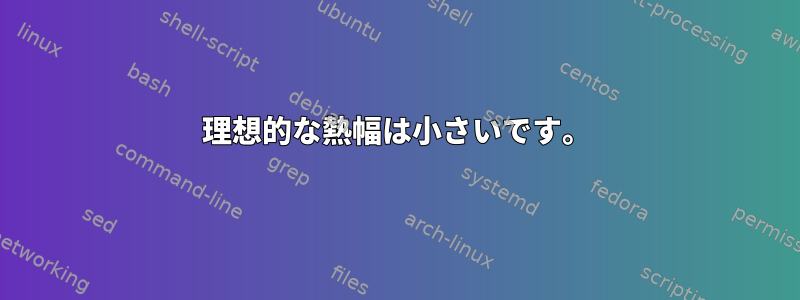 理想的な熱幅は小さいです。