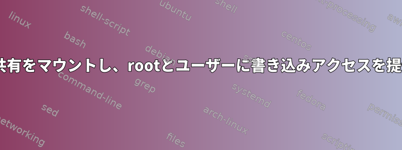 Windows共有をマウントし、rootとユーザーに書き込みアクセスを提供します。