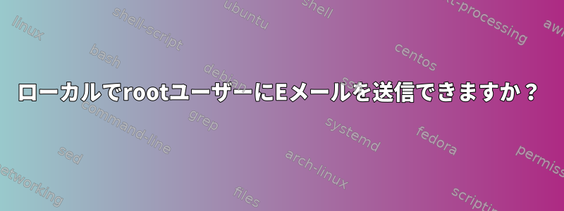 ローカルでrootユーザーにEメールを送信できますか？