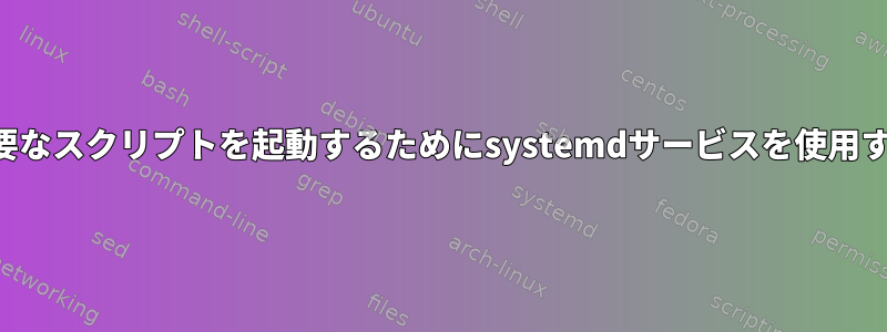 ルートが必要なスクリプトを起動するためにsystemdサービスを使用する方法は？