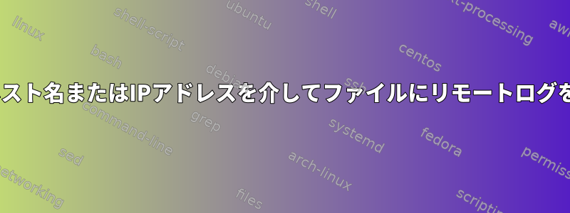 rsyslogリモートホスト名またはIPアドレスを介してファイルにリモートログを書きたいですか？