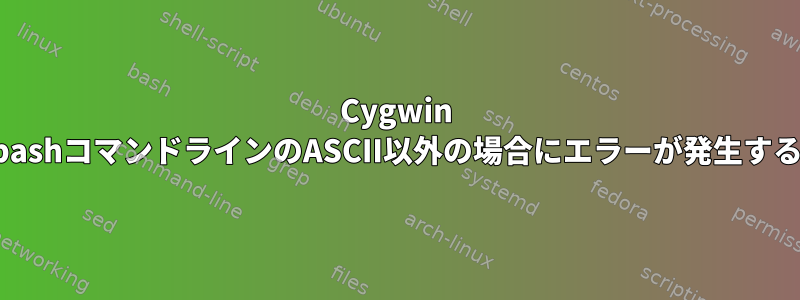 Cygwin bashコマンドラインのASCII以外の場合にエラーが発生する