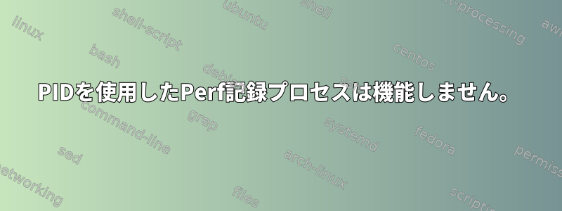 PIDを使用したPerf記録プロセスは機能しません。