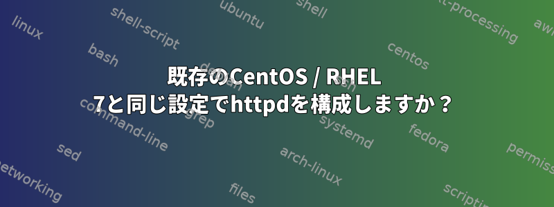 既存のCentOS / RHEL 7と同じ設定でhttpdを構成しますか？