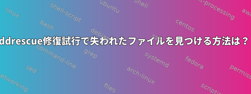 ddrescue修復試行で失われたファイルを見つける方法は？