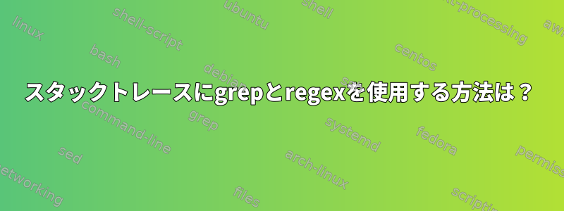 スタックトレースにgrepとregexを使用する方法は？