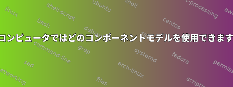 マイコンピュータではどのコンポーネントモデルを使用できますか？