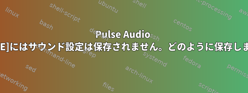 Pulse Audio [GNOME]にはサウンド設定は保存されません。どのように保存しますか？