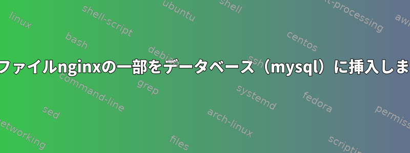 ログファイルnginxの一部をデータベース（mysql）に挿入します。