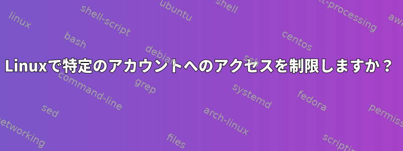 Linuxで特定のアカウントへのアクセスを制限しますか？