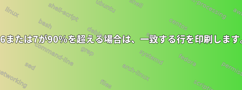 列6または7が90％を超える場合は、一致する行を印刷します。