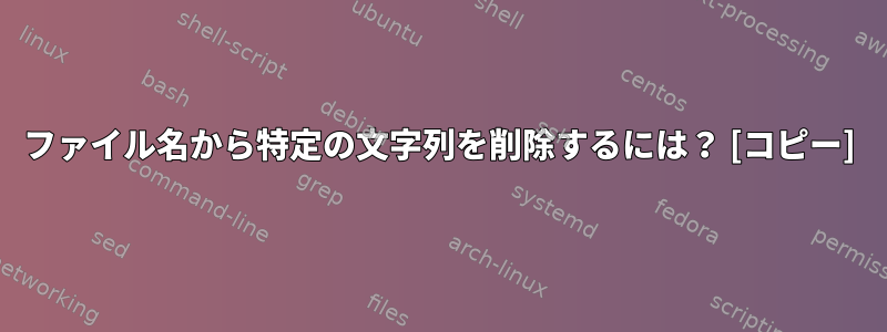 ファイル名から特定の文字列を削除するには？ [コピー]