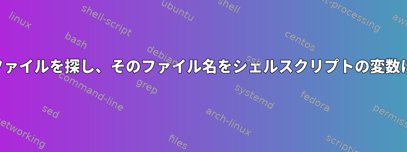 特定のパターンに一致するファイルを探し、そのファイル名をシェルスクリプトの変数に値として割り当てますか？