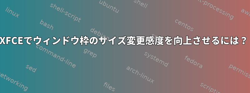 XFCEでウィンドウ枠のサイズ変更感度を向上させるには？