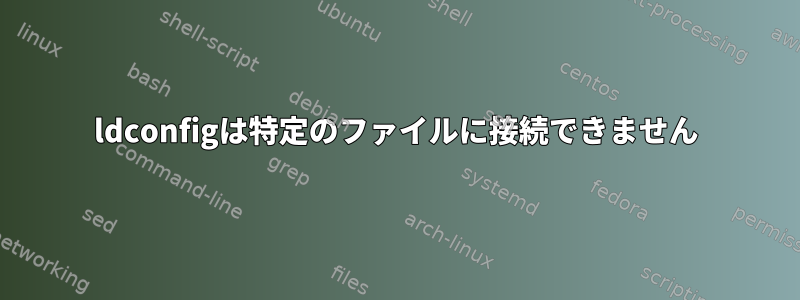 ldconfigは特定のファイルに接続できません