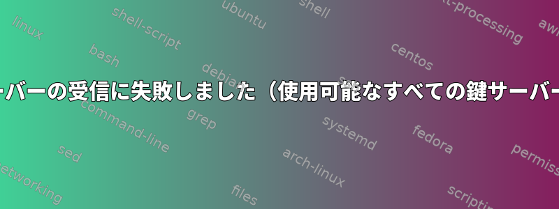 鍵サーバーの受信に失敗しました（使用可能なすべての鍵サーバーで）