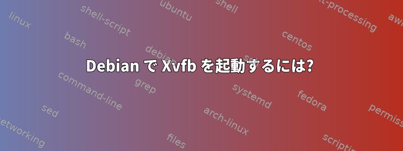 Debian で Xvfb を起動するには?