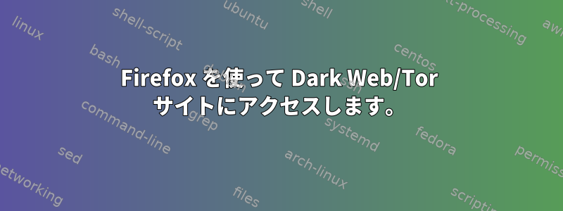 Firefox を使って Dark Web/Tor サイトにアクセスします。