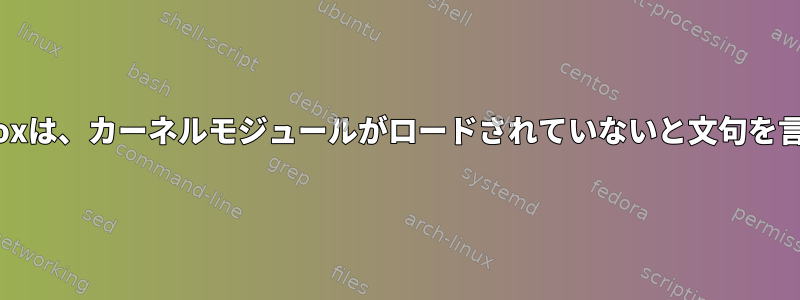 VirtualBoxは、カーネルモジュールがロードされていないと文句を言います。