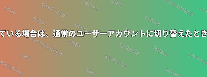 すでにrootとしてログインしている場合は、通常のユーザーアカウントに切り替えたときにプロンプ​​トを表示する方法