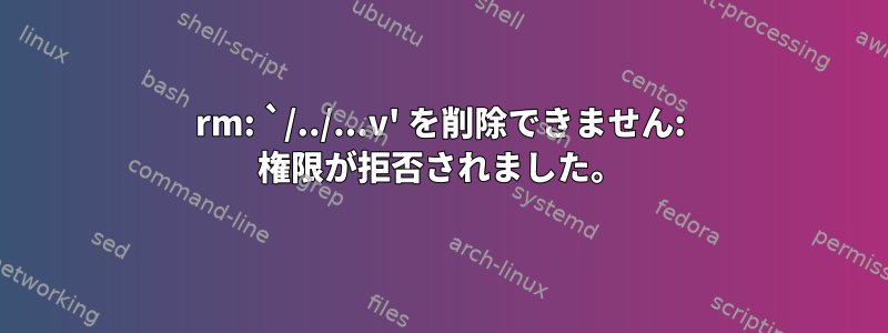 rm: `/../...v' を削除できません: 権限が拒否されました。