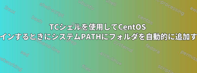 TCシェルを使用してCentOS v6.9にログインするときにシステムPATHにフォルダを自動的に追加する方法は？