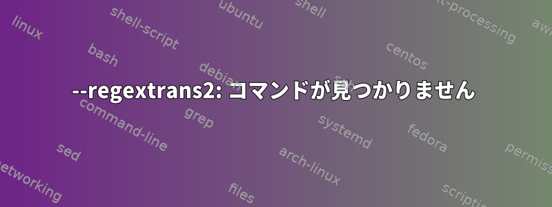 --regextrans2: コマンドが見つかりません