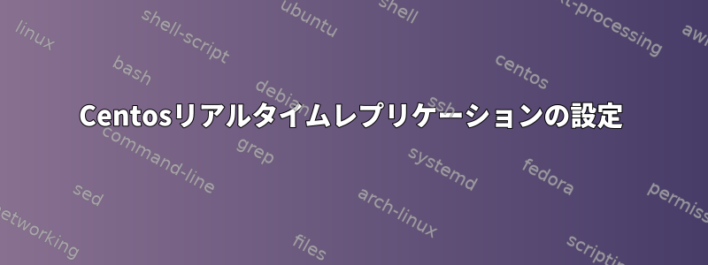 Centosリアルタイムレプリケーションの設定